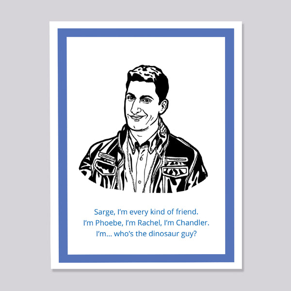 A greeting card featuring a black and white comic-style illustration of Brooklyn Nine Nine's Jake Peralta wearing a leather jacket, with blue text below reading, 'Sarge, I'm every kind of friend. I'm Phoebe, I'm Rachel, I'm Chandler. I'm... who's the dinosaur guy?'