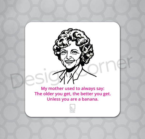 Illustration of Golden Girls Rose on a coaster with caption "My mother used to always say: the older you get the better you get. Unless you are a banana."