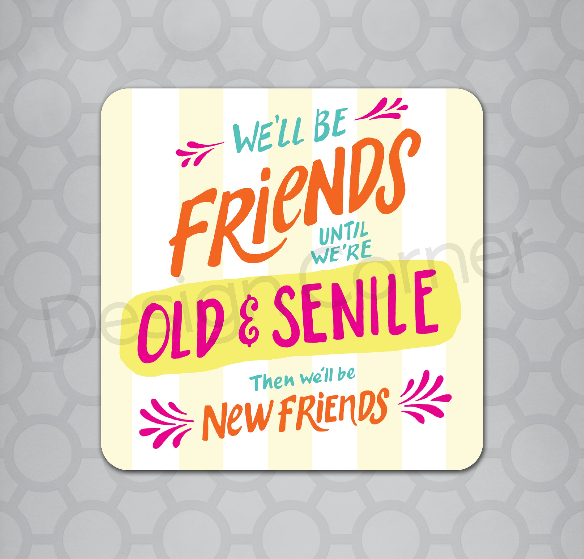 Hand lettered text on a coaster that says "We'll be friends until we're old and senile. Then we'll be new friends."