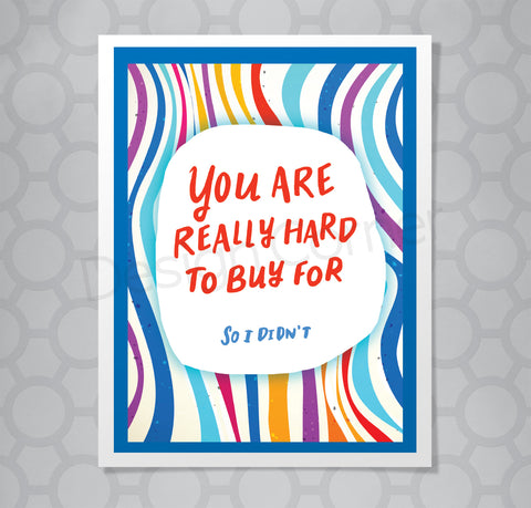 Hand lettered text on greeting card that says You are really hard to buy for. So I didn't.