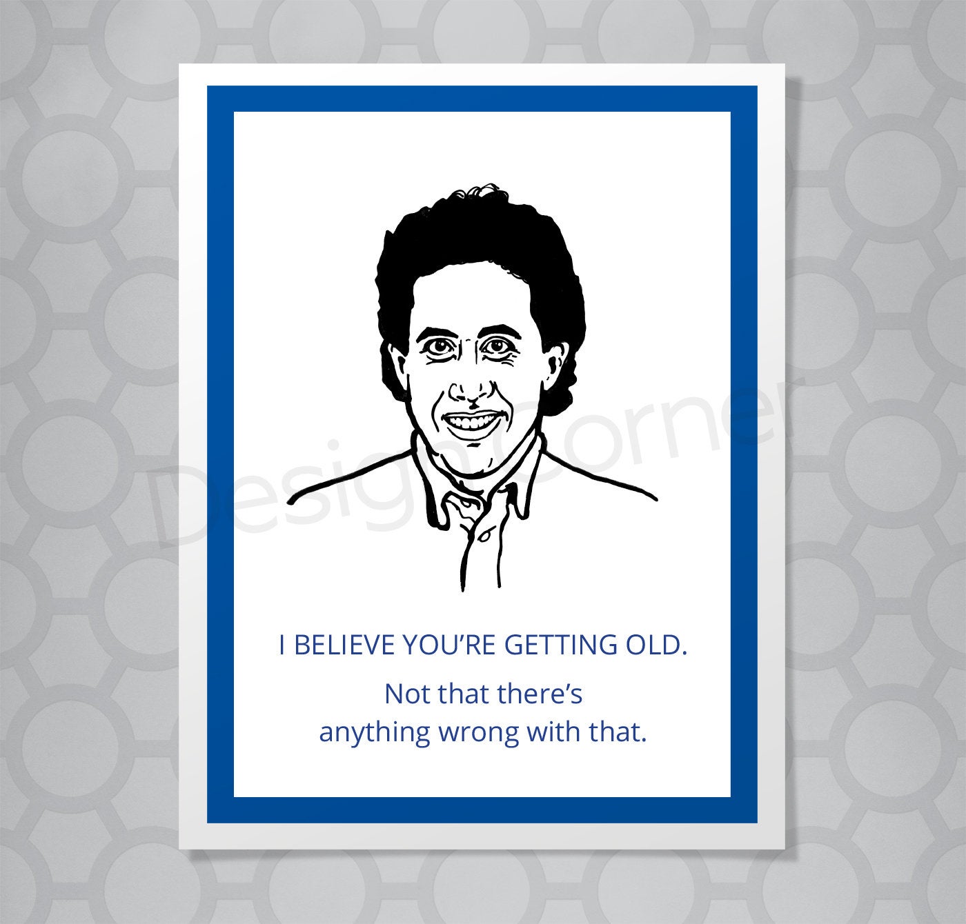 Greeting card with illustration of Seinfeld's Jerry. Caption says "I believe you're getting old. Not that there's anything wrong with that."