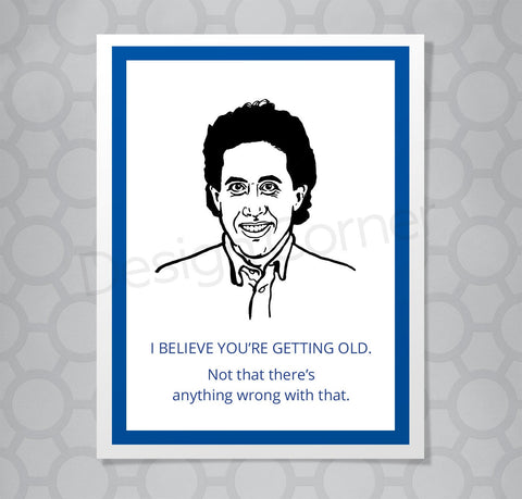 Greeting card with illustration of Seinfeld's Jerry. Caption says "I believe you're getting old. Not that there's anything wrong with that."