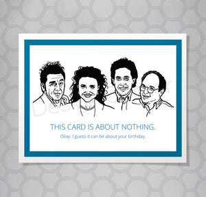 Greeting card with illustration of Seinfeld's Kramer, Elaine, Jerry and George. Caption says This card is about nothing. Okay. I guess it can be about your birthday.