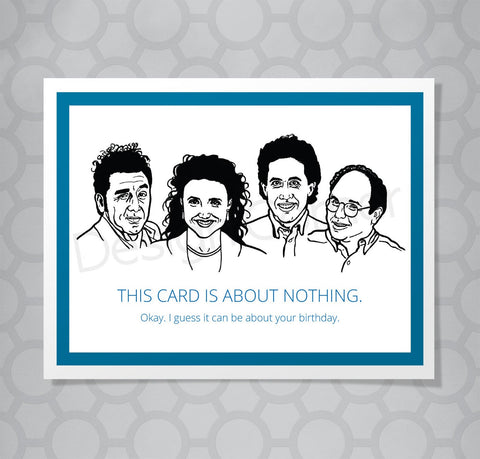 Greeting card with illustration of Seinfeld's Kramer, Elaine, Jerry and George. Caption says This card is about nothing. Okay. I guess it can be about your birthday.
