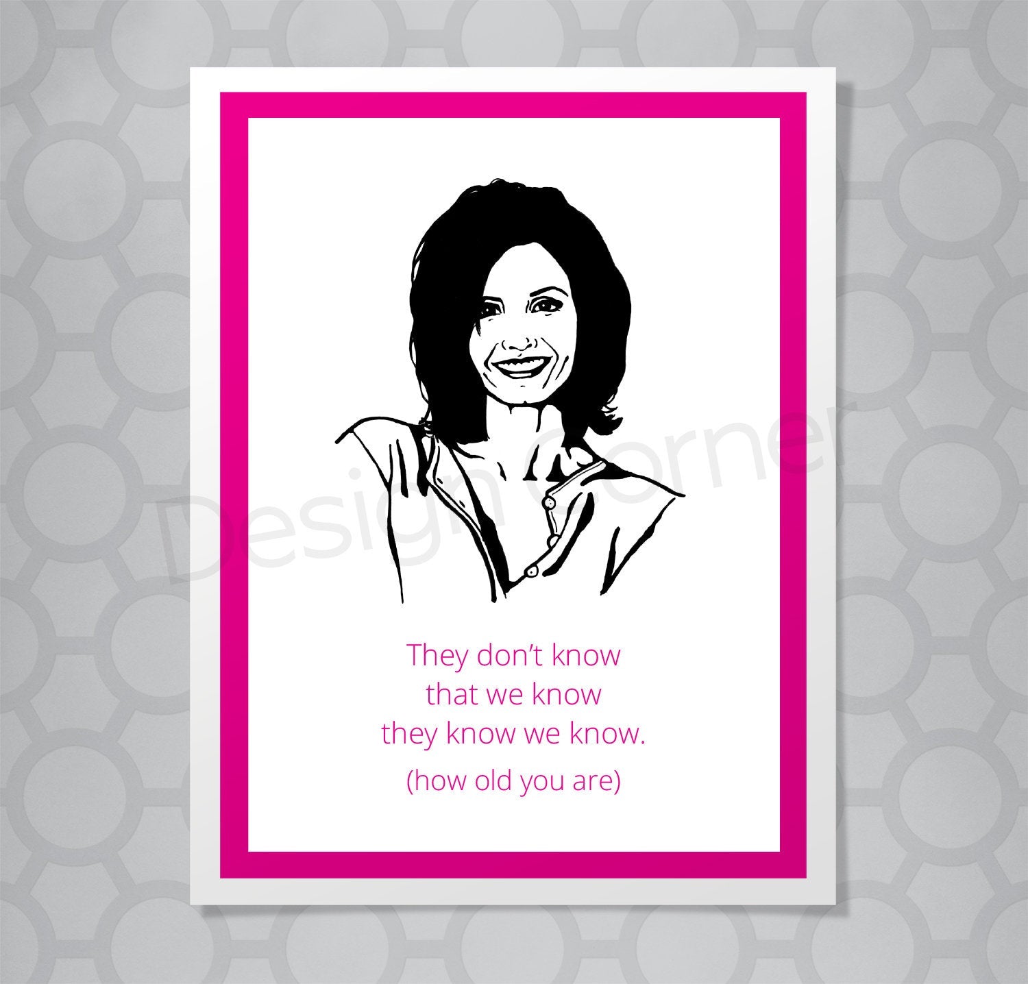 Greeting card with illustration of Friends Monica. Caption says "They don't know that we know they know we know. (how old you are)"