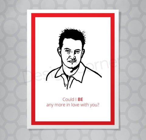 Greeting card with illustration of Friends show Chandler. Caption says "Could I BE any more in love with you?"