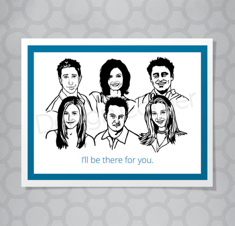 Greeting card with illustration  of Ross, Monica, Joey, Rachel, Chandler and Phoebe from Friends. Caption says "I'll be there for you."
