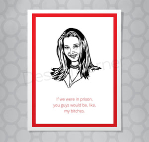 Greeting card with illustration of Friends Phoebe. Caption says "If we were in prison, you would be, like, my bitches."