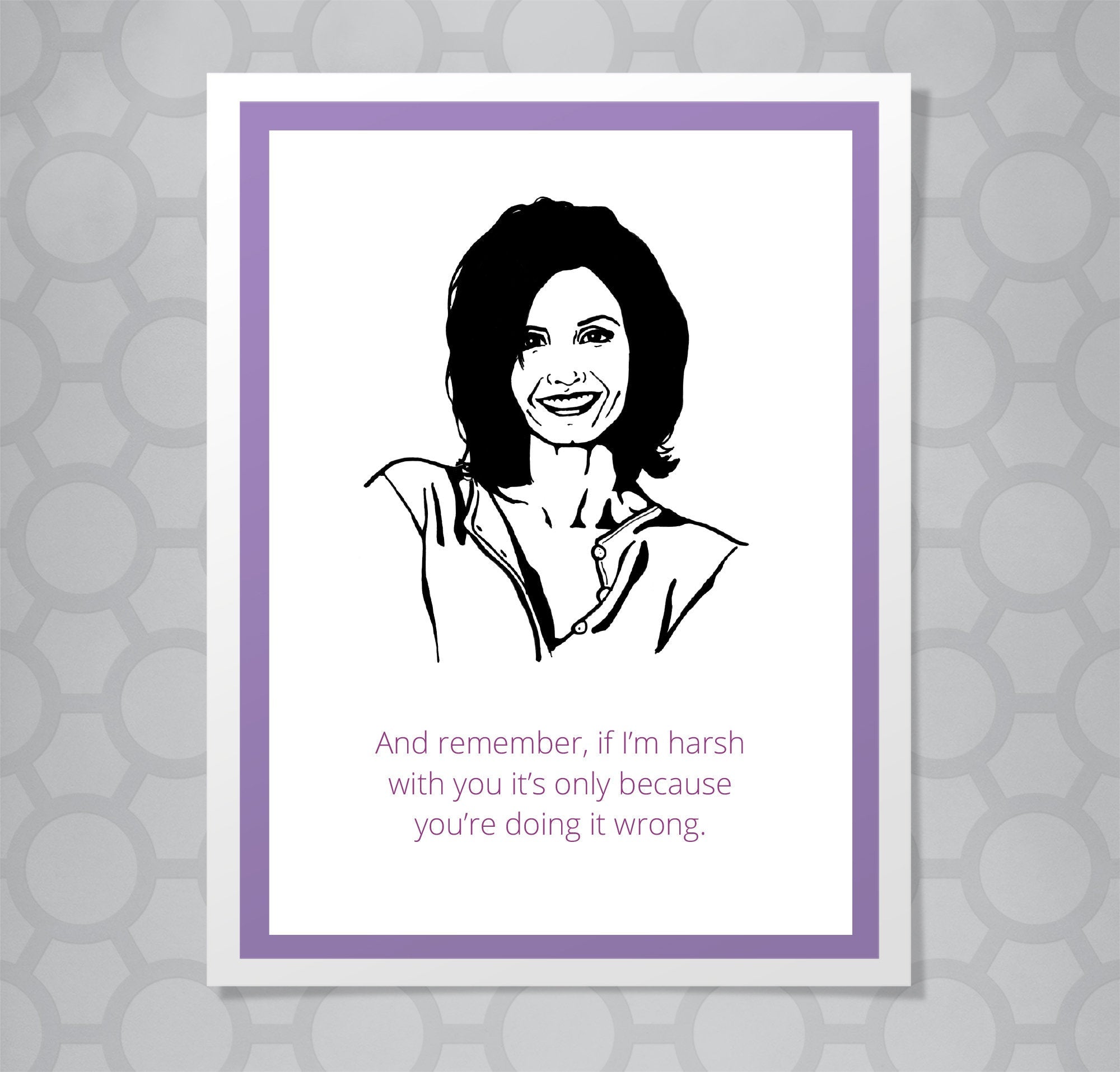 Greeting card with illustration of Friends Monica. Caption says "And remember, if I'm harsh with you, it's only because you're doing it wrong."