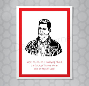 Greeting card with illustration of Brooklyn Nine Nine's Jake Peralta. Caption says "Wait, no, no, no. I was lying about the back up. I came alone. Title of my sex tape!"